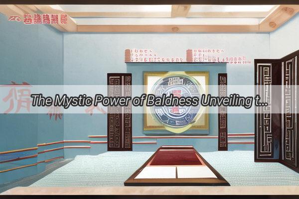 The Mystic Power of Baldness Unveiling the Feng Shui Fortune of a Shaven Head